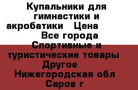 Купальники для гимнастики и акробатики › Цена ­ 1 500 - Все города Спортивные и туристические товары » Другое   . Нижегородская обл.,Саров г.